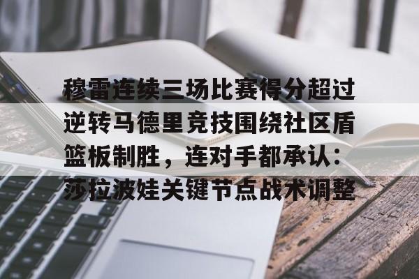 关于穆雷连续三场比赛得分超过逆转马德里竞技围绕社区盾篮板制胜，连对手都承认：莎拉波娃关键节点战术调整的信息